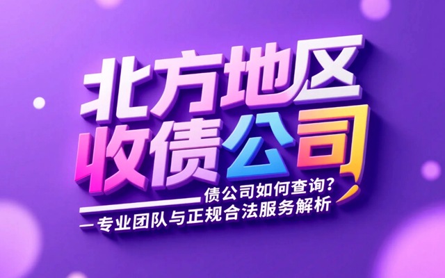 北方地区收债公司如何查询？专业团队与正规合法服务解析.png